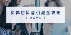 实体店抖音引流全攻略：视频制作到直播变现，打造火爆生意