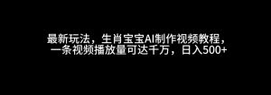 生肖宝宝AI视频教程：播放量超千万，日赚500+的秘诀