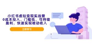 小红书的虚似转现实战营，0成本支出，成本低，可稳定盈利，顺利实现互联网赚钱
