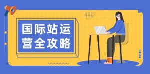 国际站运营攻略大全：包含日常经营到数据统计分析，助力打造高效管理构思