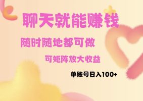 聊天赚钱随时随地：矩阵放大收益，单账号日入100+，轻松实现