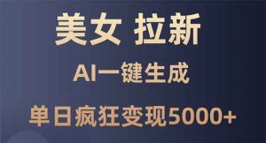 AI美女拉新革命：一键生成，日变现5000+，小白也能快速上手