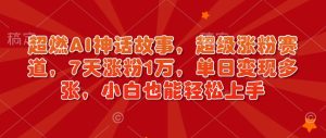 最燃AI神话传说，非常增粉跑道，7天增粉1万，单日转现好几张，新手也可以快速上手（附具体实例教程）