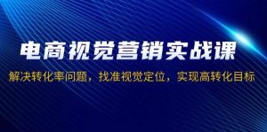 电商视觉营销实战课：解决转化率问题，找准视觉定位，实现高转化目标