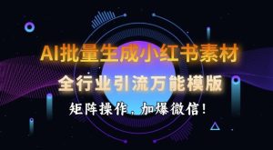 AI批量生成小红书的素材内容，整个行业引流方法全能模板，引流矩阵实际操作，加爆手机微信