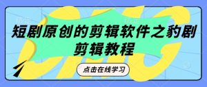 短剧剧本原创视频剪辑软件之豹剧视频剪辑过原创设计实例教程
