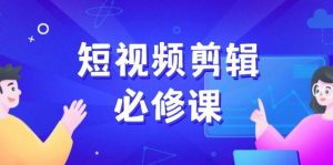 短视频剪辑必修课程，上百万后期剪辑发展秘笈，收集素材、拆片、实例拆卸