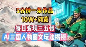5分钟左右一条著作，10W 访问，每日转现三五张，AI三国人物图文并茂游戏玩法揭密