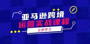 亚马逊跨境经营实战演练课程内容：包含亚马逊运营、投诉、选款等各个方面