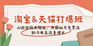 淘宝网&天猫商城 打穿班，AI逛一逛技术性揭密，月薅36万完全免费流，助推流量增长