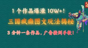 1 个作品疯涨 10W !三国癫狂图文并茂游戏玩法揭密，3 min一条著作，广告宣传接到手软!(附详尽课堂教学)