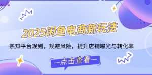 2025闲鱼平台电子商务新模式，熟识运营规则，防范风险，提升店铺曝出与转换率