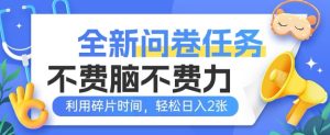 全新升级问卷调查每日任务，不费脑不费劲!利用碎片时间，轻轻松松日入2张