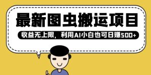 全新图虫运送新项目，盈利无限制，运用AI新手也可以日入好几张