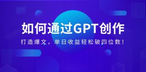 怎样通过GPT写作，打造出热文，单日盈利轻轻松松破四位数！