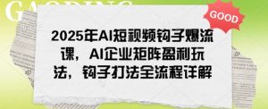 2025年AI小视频勾子爆流课，AI公司引流矩阵赢利游戏玩法，勾子玩法全过程详细说明