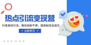 网络热点引流变现营，抖音视频高效率引流方法，微信加粉不断，提升黏性促使交