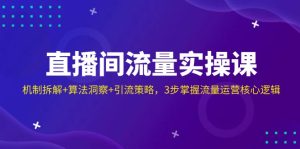 直播房间总流量实操课：体制拆卸 优化算法洞悉 引流方法对策，3步把握营销运营核心逻辑