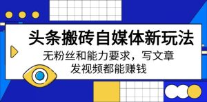 今日头条打金自媒体平台新模式，无粉丝素质要求，发表文章、上传视频都能赚钱