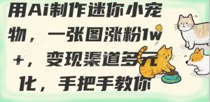 用AI制做迷你小小宠物，一张图增粉1w ，变现渠道多样化，教你如何