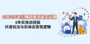 2025年点爆同城网总流量实战演练课，6年门店工作经验，抖音玩法与门店转现逻辑性