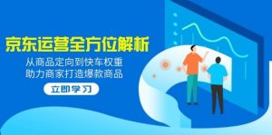 2025京东运营多方位分析：从商品定项到顺风车权重值，助力商家推出爆款产品