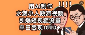 用Ai制做水珠小人跳舞短视频，点爆自媒体流量，单日转现多张
