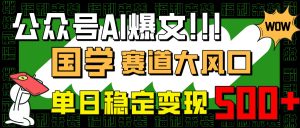 微信公众号AI热文，国学经典跑道大风口，新手快速上手，单日平稳转现500
