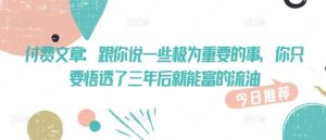 付费文章：和你说一些至关重要的事，你只需要悟透了 三年后 就可富的出油