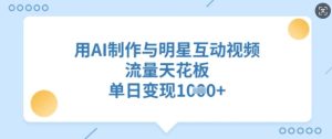 用AI制做与明星互动直播，总流量吊顶天花板，单日转现好几张