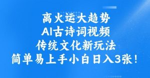 离火运新趋势，ai古诗文短视频，中华传统文化新模式，简单易上手新手日入3张