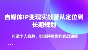 自媒体IP变现实战营从定位到长期规划，打造个人品牌、实现持续盈利实战课程