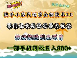 快手小店代运营公司全新升级技术性3.0，零门槛持续稳定暴力行为游戏玩法，处于被动躺着赚钱一部手机轻轻松松日入800