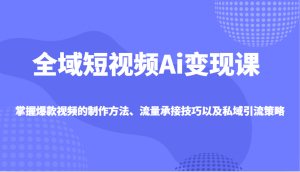 示范区小视频Ai转现课，把握爆款短视频制作方式、总流量承揽技巧以及私域引流对策
