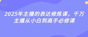 2025年主播表述修练课，一定网络主播从小白到大神必修课程
