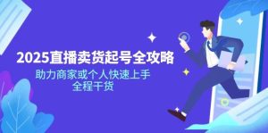 2025抖音直播卖货养号攻略大全，助力商家或者个人快速入门，全过程干货知识