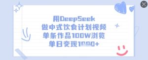 用DeepSeek做新中式饮食表短视频，一条著作100W访问，单日转现好几张