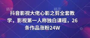 抖音影视巨头心影之剪整套课堂教学，影视剧第一人称对白课程内容，26条著作增粉24W