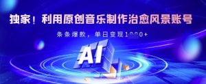 独家代理！运用原创音乐制作痊愈景色账户，一条条爆品，单日转现好几张
