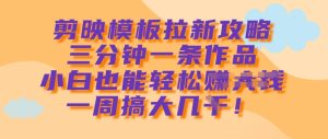 剪辑软件模版引流攻略大全，三分钟一条著作，新手都可以轻松一周搞大几k