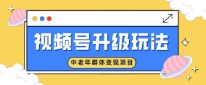 微信视频号升级玩法，中老年群体转现新项目，一部手机即可操作，简单易上手