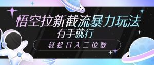 孙悟空引流截留暴力行为游戏玩法，有手就行，轻轻松松日入三位数