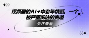 视频号的AI 中老年人情绪，一个被严重低估的赛道
