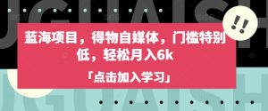 蓝海项目，得物APP自媒体平台，门坎不是很高，轻轻松松月入6k