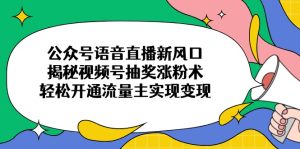 微信公众号连麦直播新蓝海，揭密微信视频号抽奖活动增粉术，轻轻松松开通流量主完成转现