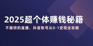 2025超个人赚钱秘诀：不画大饼的直播间，抖音帐号从0-1转现攻略大全