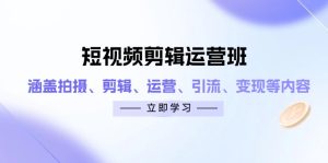 短视频剪辑经营班：包含拍照、视频剪辑、经营、引流方法、转现等相关信息