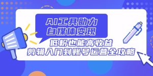 AI专用工具助推自媒体变现，低筋粉也可以高回报，视频剪辑入门到抖音号运营攻略大全