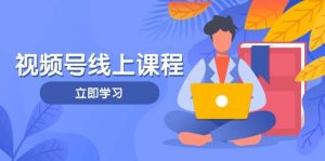 微信视频号实战演练课程内容，轻IP塑造与运营方法，掌握核心方法与策略